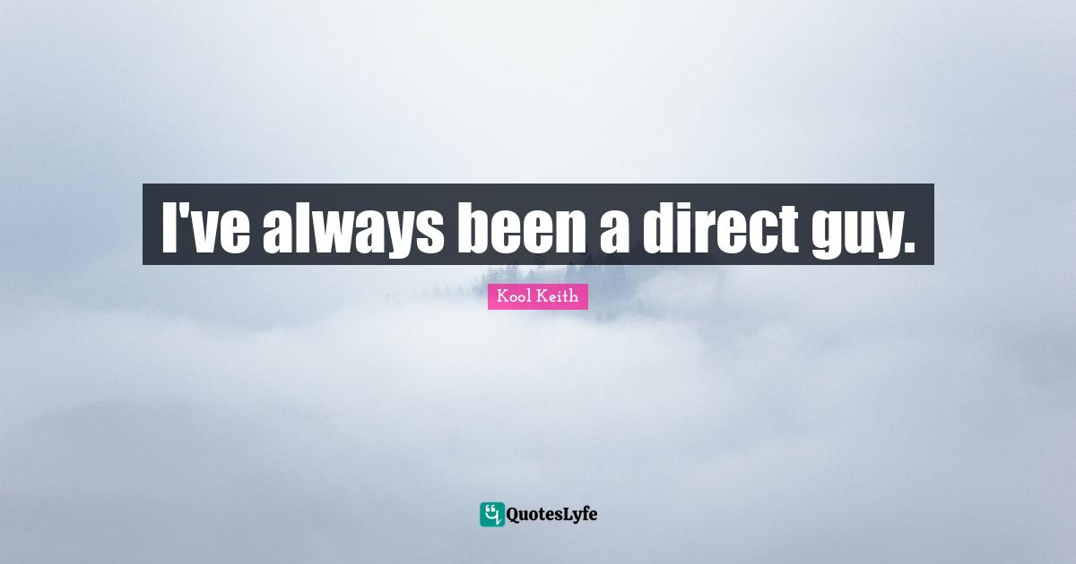 I've always been a direct guy.