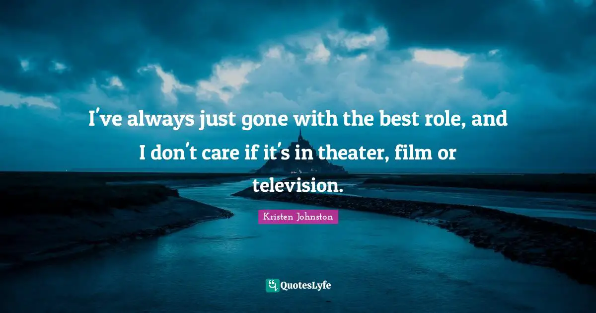 I've always just gone with the best role, and I don't care if it's in theater, film or television.