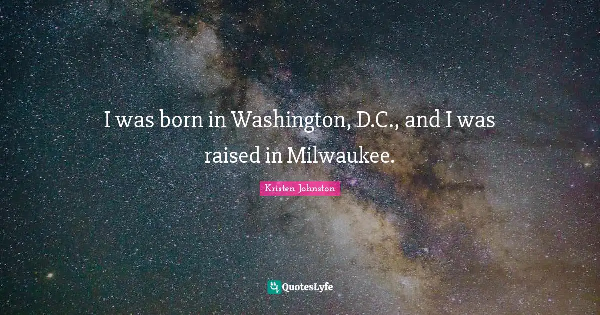 I was born in Washington, D.C., and I was raised in Milwaukee.