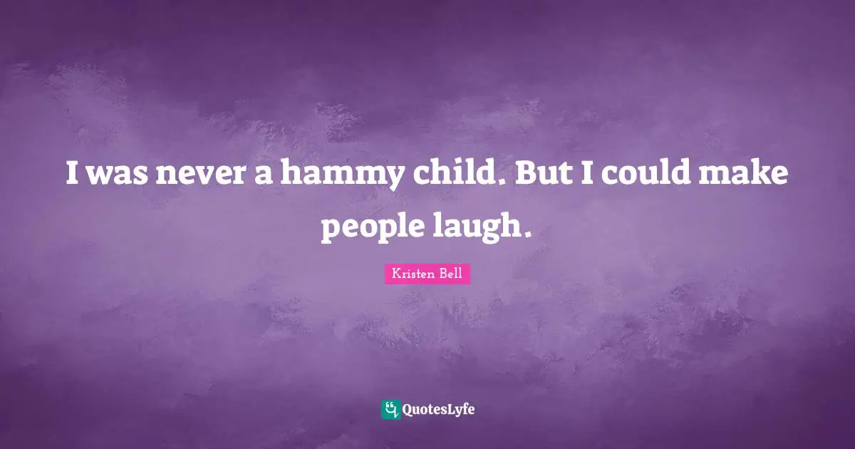 I was never a hammy child. But I could make people laugh.