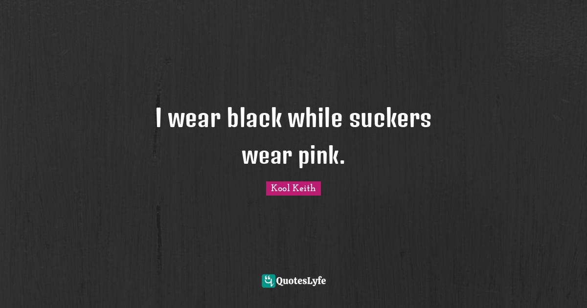 Kool Keith Quotes: "I wear black while suckers wear pink."