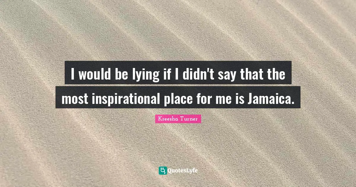 I would be lying if I didn't say that the most inspirational place for me is Jamaica.