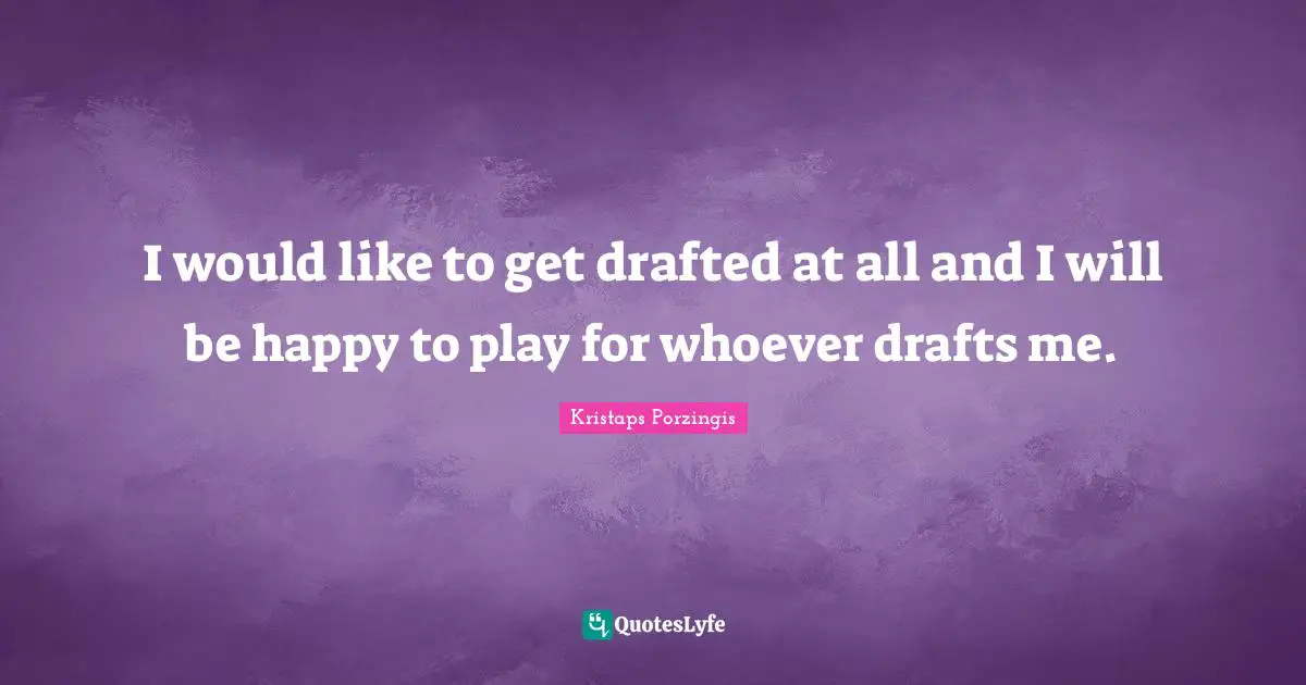 I would like to get drafted at all and I will be happy to play for whoever drafts me.