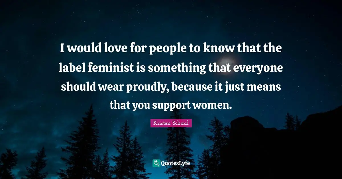 Kristen Schaal Quotes: "I would love for people to know that the label feminist is something that everyone should wear proudly, because it just means that you support women."