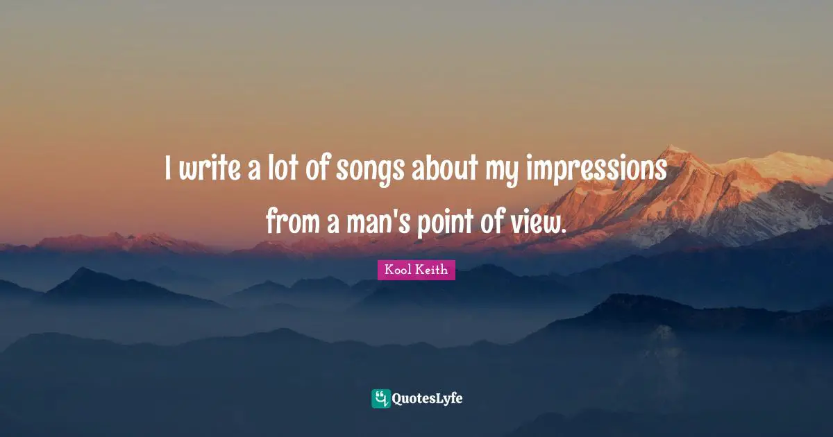 Kool Keith Quotes: "I write a lot of songs about my impressions from a man's point of view."