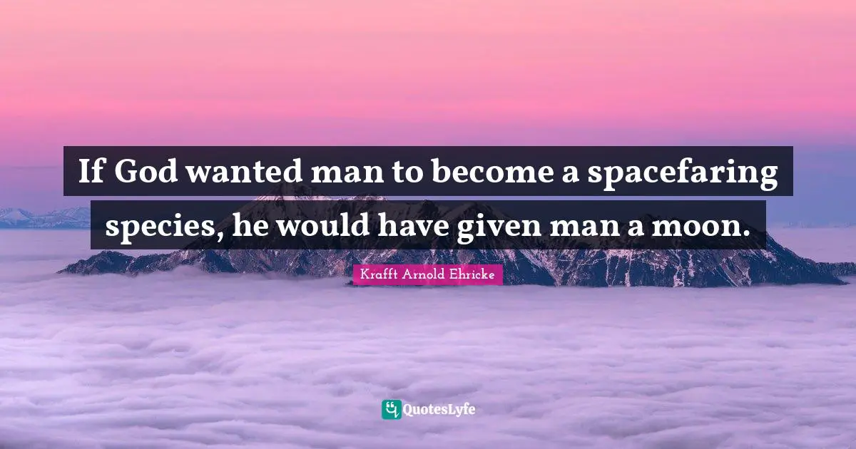 If God wanted man to become a spacefaring species, he would have given man a moon.