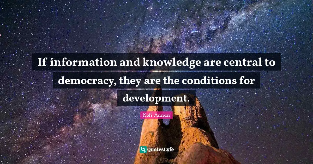 If information and knowledge are central to democracy, they are the conditions for development.