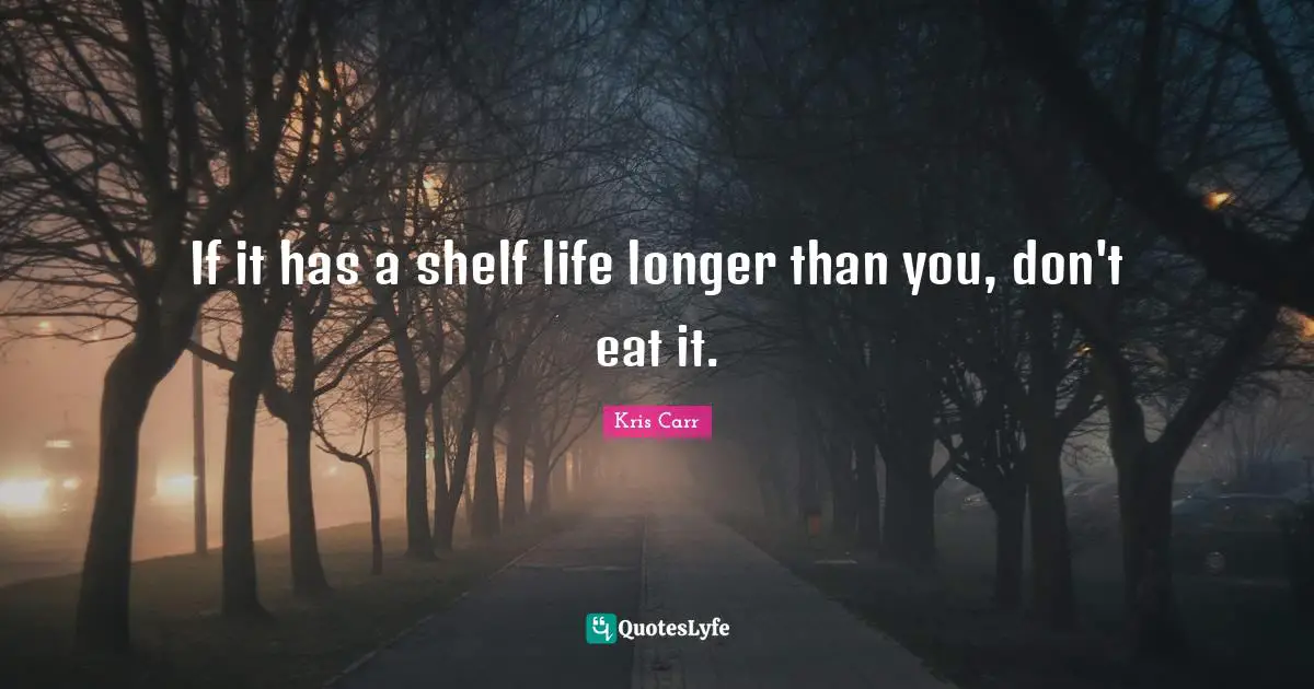Shelf Life Quotes: "If it has a shelf life longer than you, don't eat it."