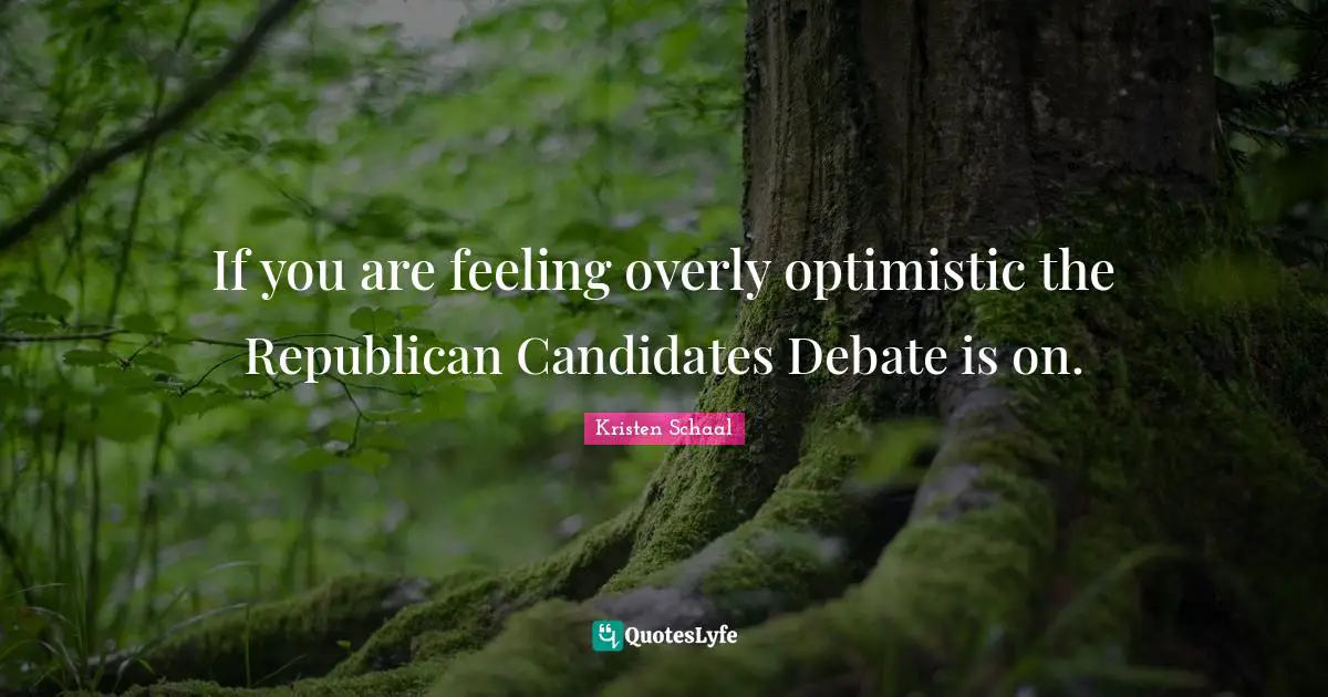 Kristen Schaal Quotes: "If you are feeling overly optimistic the Republican Candidates Debate is on."
