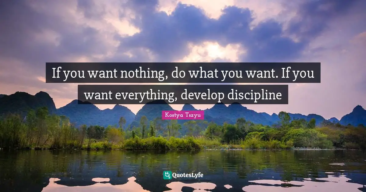 If you want nothing, do what you want. If you want everything, develop discipline