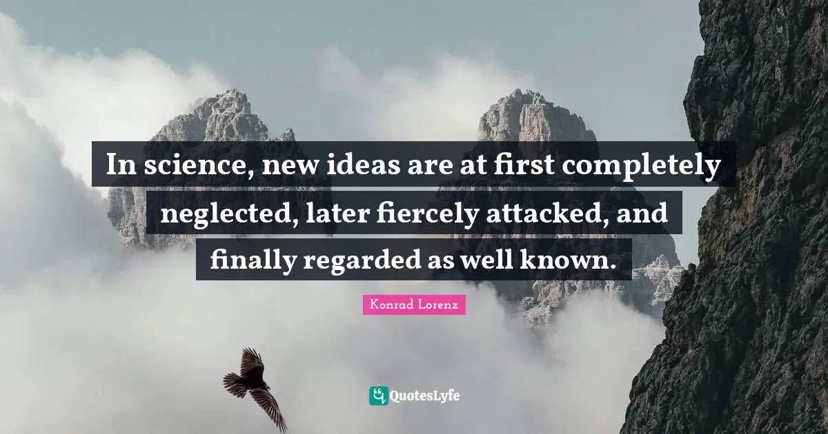 New Ideas Quotes: "In science, new ideas are at first completely neglected, later fiercely attacked, and finally regarded as well known."