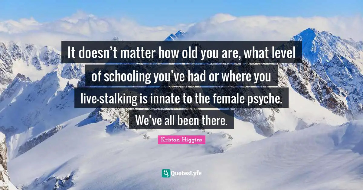 Stalking Quotes: "It doesn’t matter how old you are, what level of schooling you’ve had or where you live—stalking is innate to the female psyche. We’ve all been there."