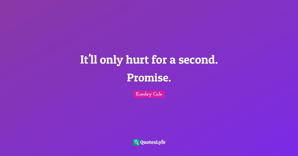 It'll only hurt for a second. Promise.