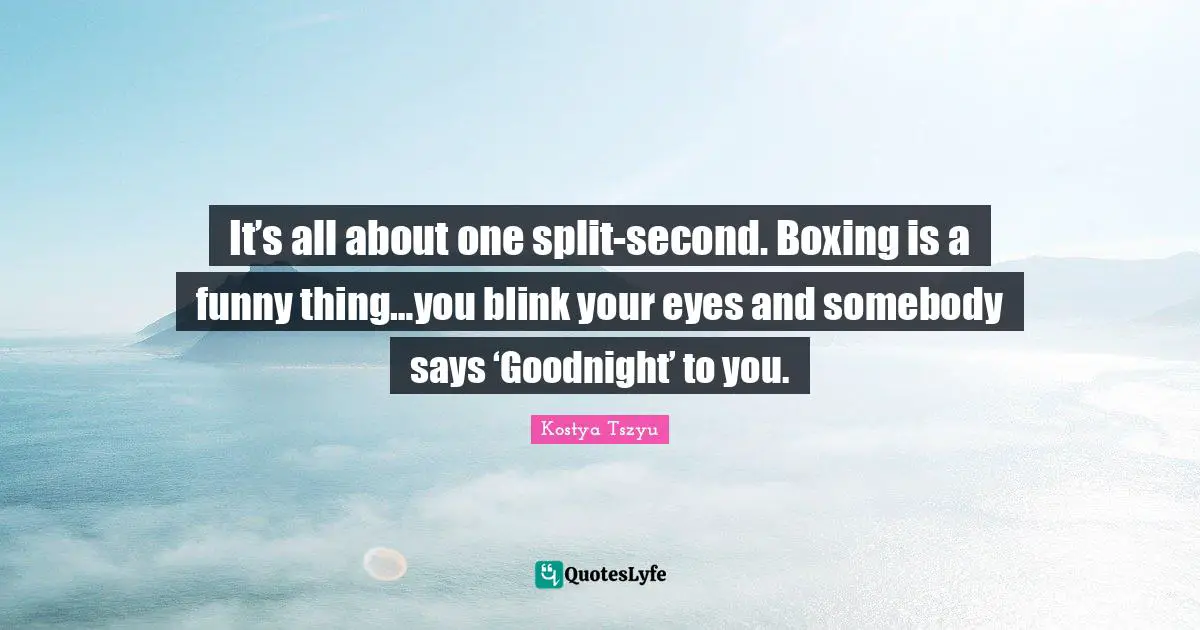 Goodnight Quotes: "It’s all about one split-second. Boxing is a funny thing…you blink your eyes and somebody says ‘Goodnight’ to you."