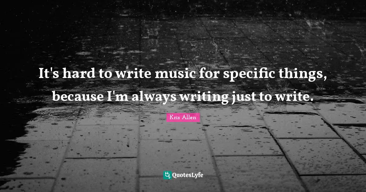 It's hard to write music for specific things, because I'm always writing just to write.