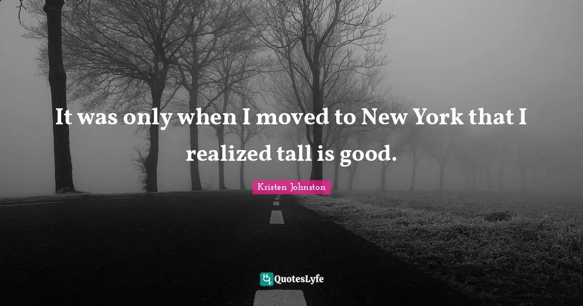 It was only when I moved to New York that I realized tall is good.