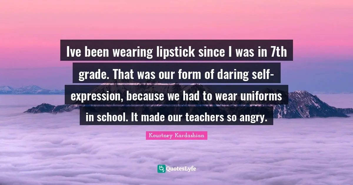 Ive been wearing lipstick since I was in 7th grade. That was our form of daring self-expression, because we had to wear uniforms in school. It made our teachers so angry.