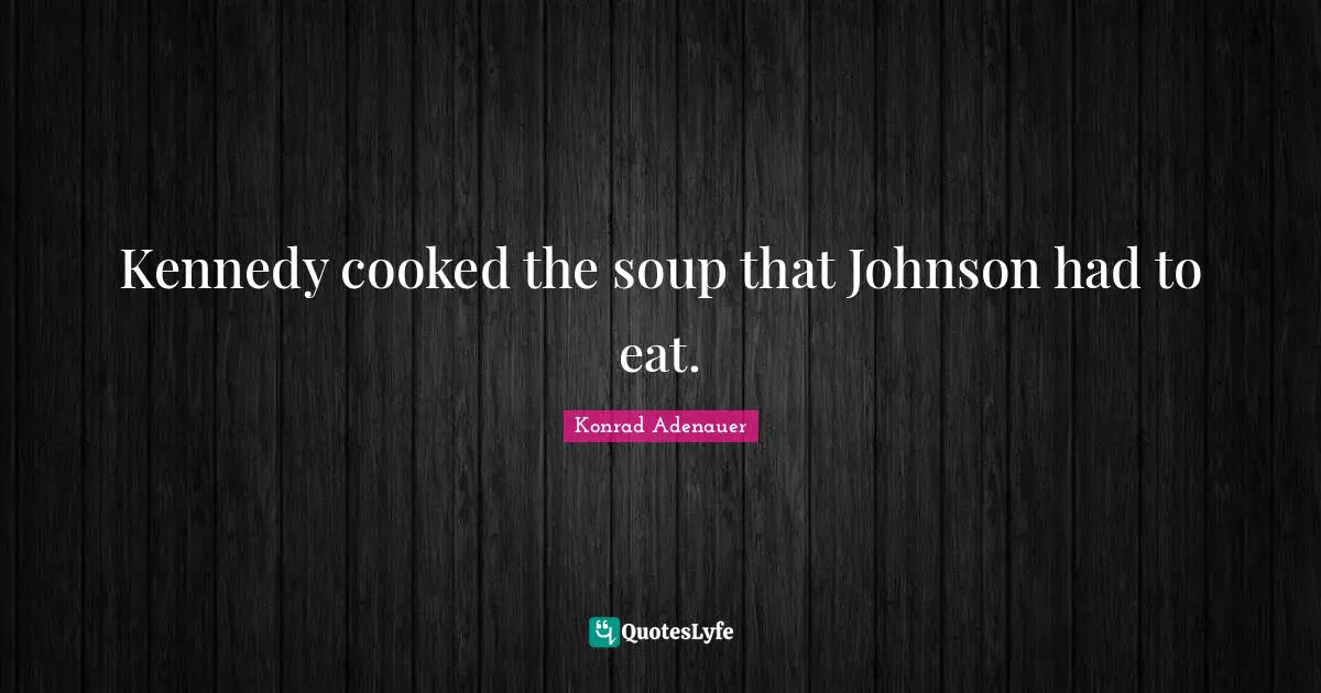 Kennedy cooked the soup that Johnson had to eat.