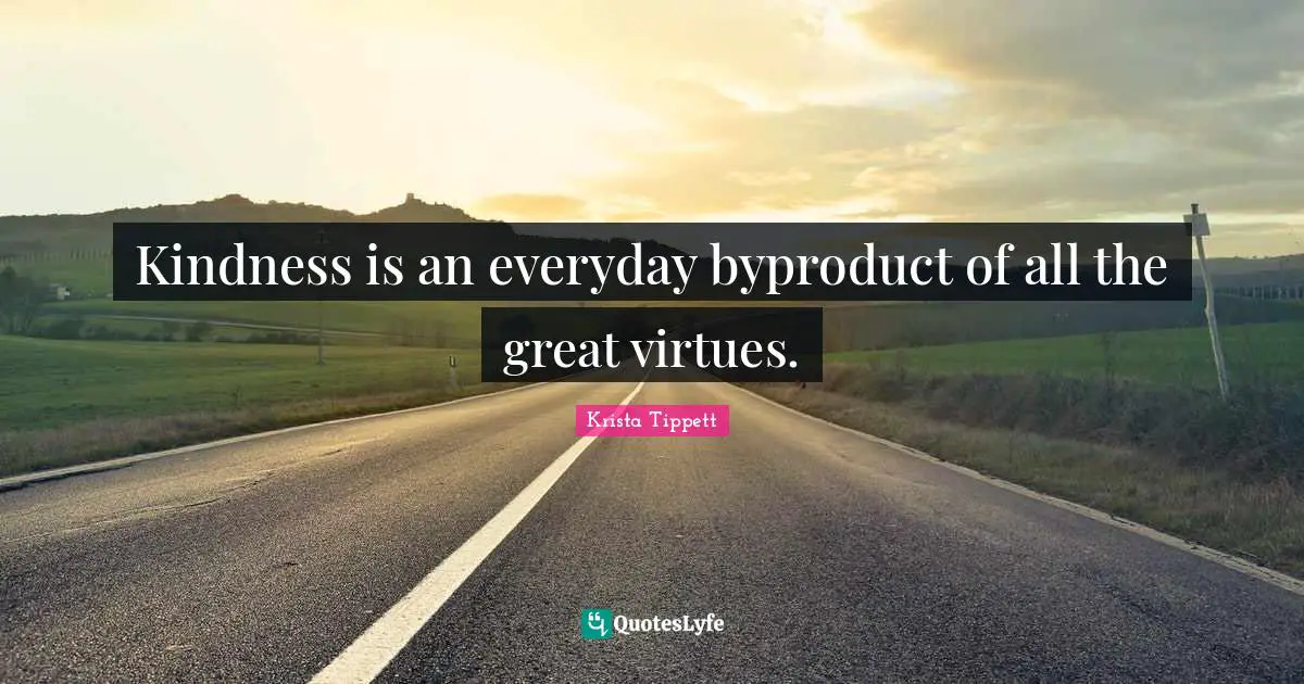 Krista Tippett Quotes: "Kindness is an everyday byproduct of all the great virtues."