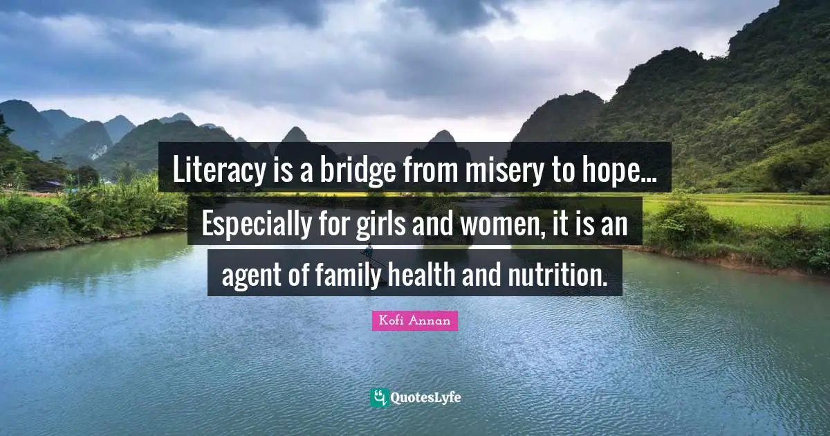 Dams Quotes: "Literacy is a bridge from misery to hope... Especially for girls and women, it is an agent of family health and nutrition."