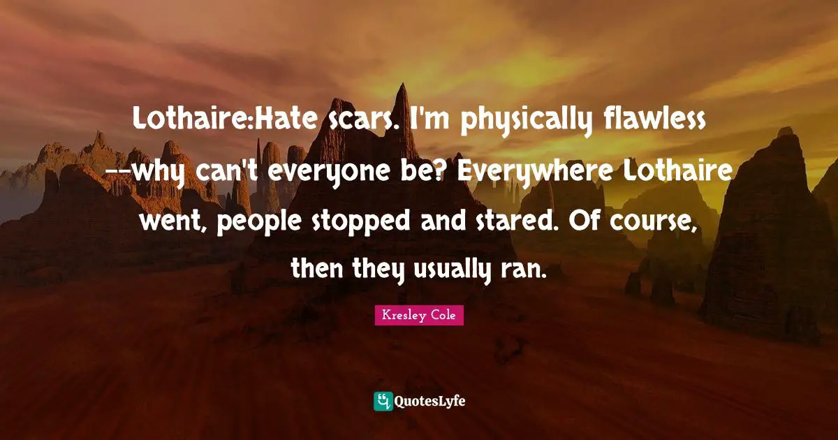Flawless Quotes: "Lothaire:Hate scars. I'm physically flawless--why can't everyone be? Everywhere Lothaire went, people stopped and stared. Of course, then they usually ran."