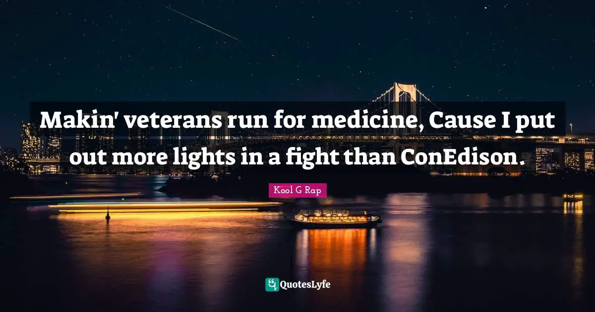 Makin' veterans run for medicine, Cause I put out more lights in a fight than ConEdison.