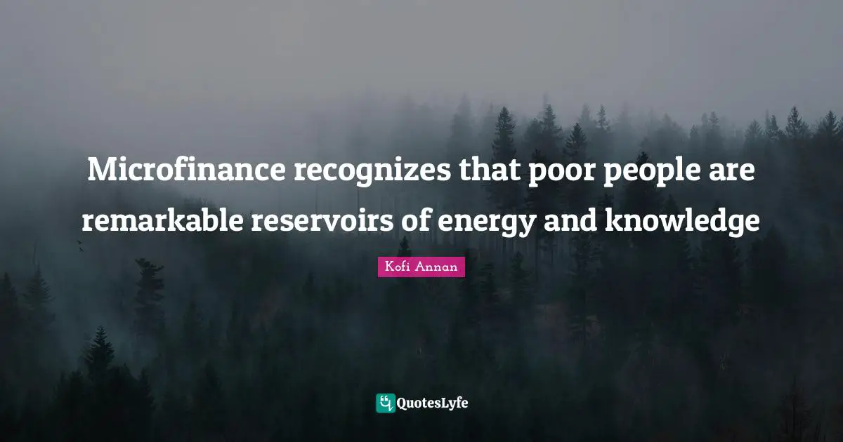Poor People Quotes: "Microfinance recognizes that poor people are remarkable reservoirs of energy and knowledge"