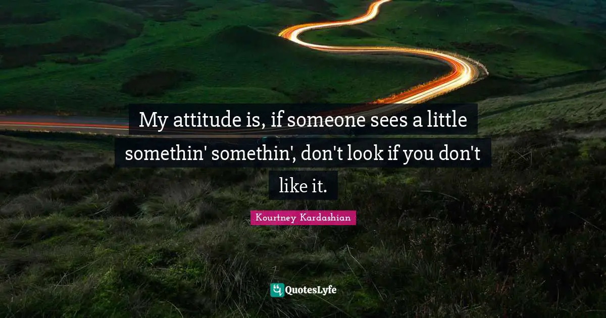 My attitude is, if someone sees a little somethin' somethin', don't look if you don't like it.