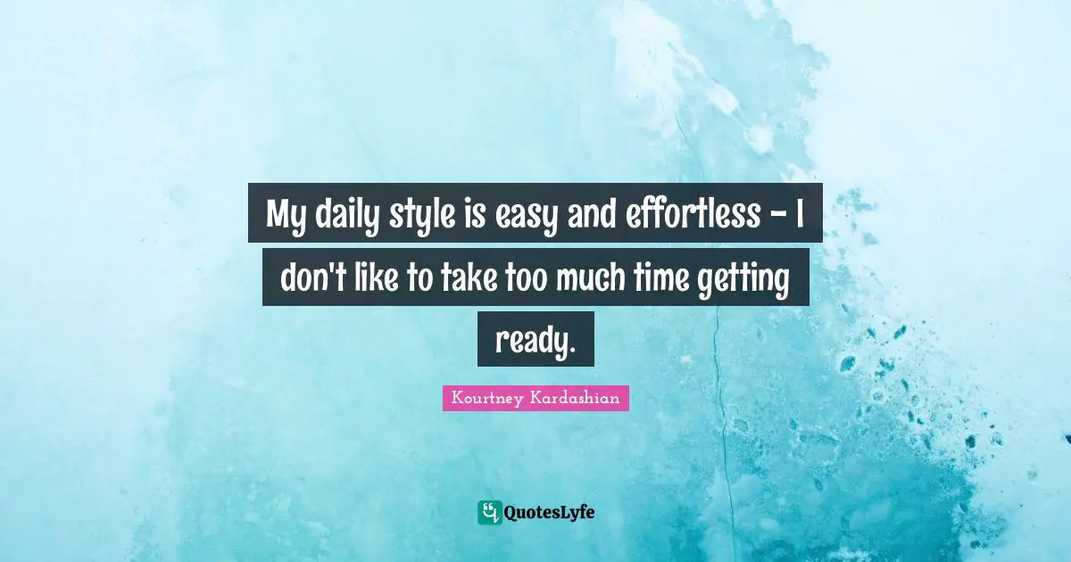 Effortless Quotes: "My daily style is easy and effortless - I don't like to take too much time getting ready."