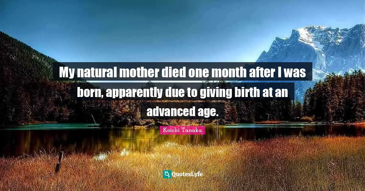 My natural mother died one month after I was born, apparently due to giving birth at an advanced age.