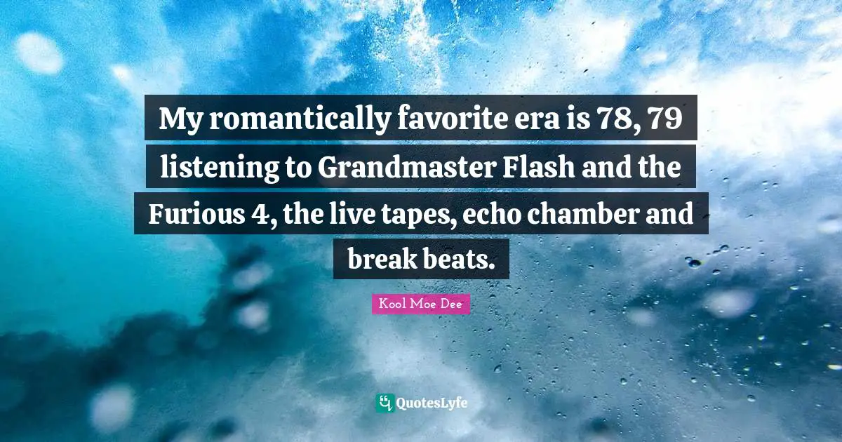 Kool Moe Dee Quotes: "My romantically favorite era is 78, 79 listening to Grandmaster Flash and the Furious 4, the live tapes, echo chamber and break beats."