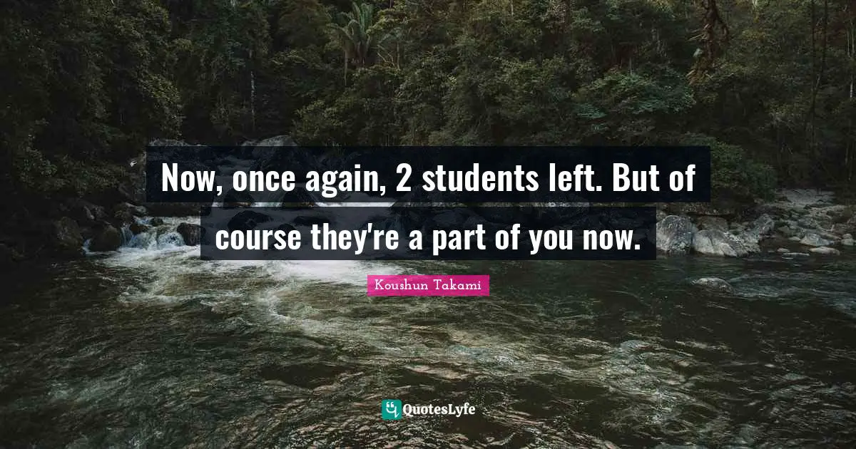 Now, once again, 2 students left. But of course they're a part of you now.