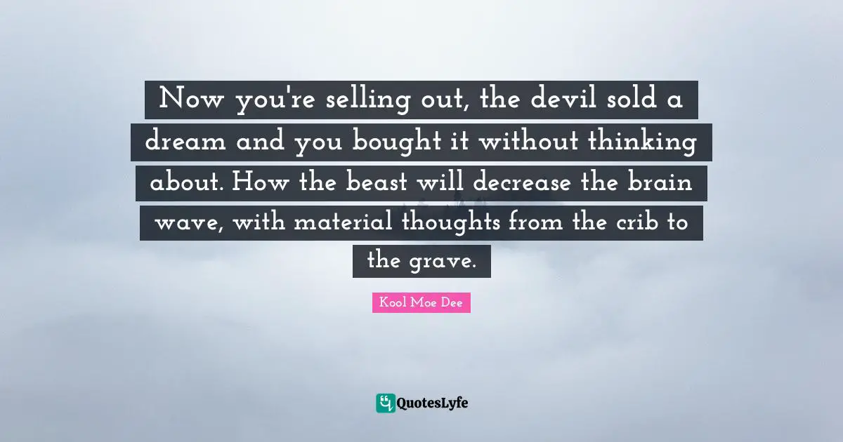 Kool Moe Dee Quotes: "Now you're selling out, the devil sold a dream and you bought it without thinking about. How the beast will decrease the brain wave, with material thoughts from the crib to the grave."