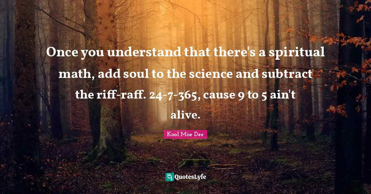 Kool Moe Dee Quotes: "Once you understand that there's a spiritual math, add soul to the science and subtract the riff-raff. 24-7-365, cause 9 to 5 ain't alive."