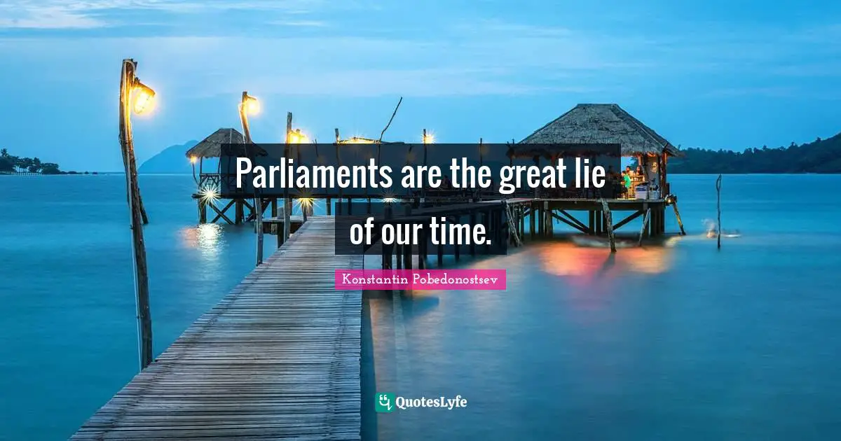 Parliaments are the great lie of our time.