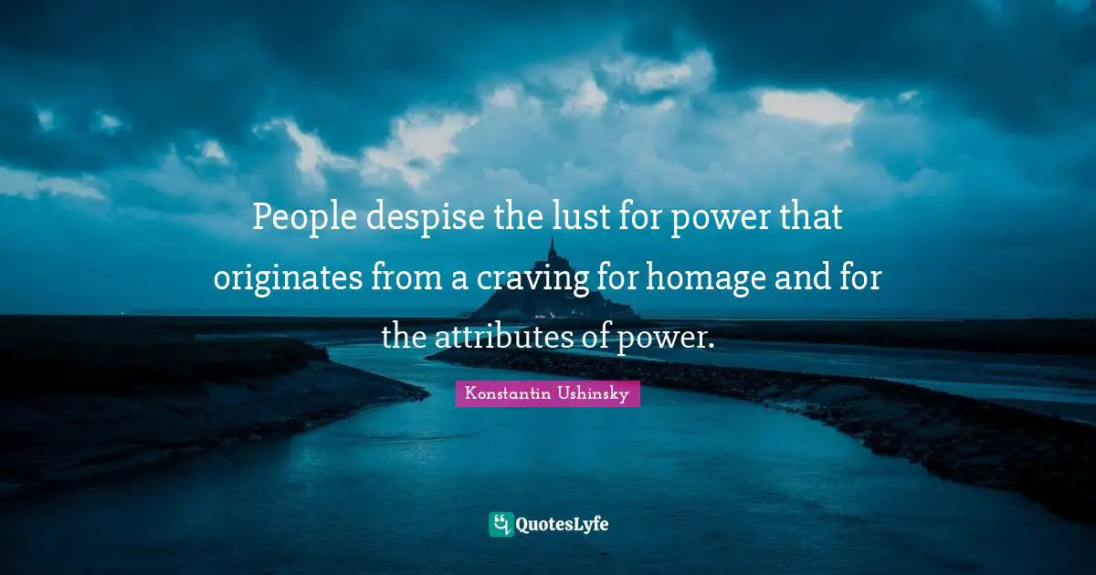 People despise the lust for power that originates from a craving for homage and for the attributes of power.