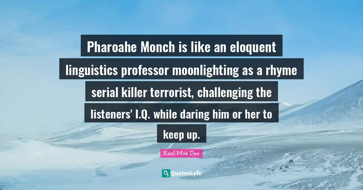 Kool Moe Dee Quotes: "Pharoahe Monch is like an eloquent linguistics professor moonlighting as a rhyme serial killer terrorist, challenging the listeners' I.Q. while daring him or her to keep up."