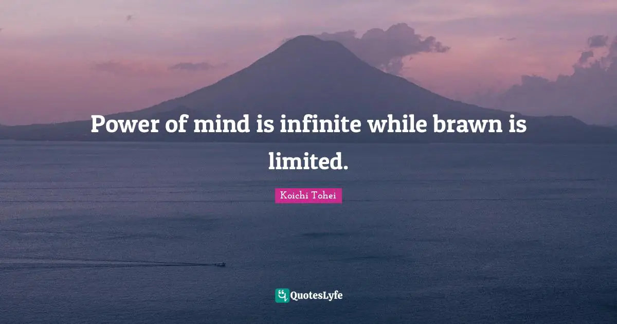 Power of mind is infinite while brawn is limited.