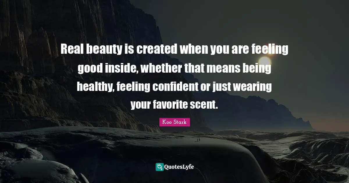 Scent Quotes: "Real beauty is created when you are feeling good inside, whether that means being healthy, feeling confident or just wearing your favorite scent."