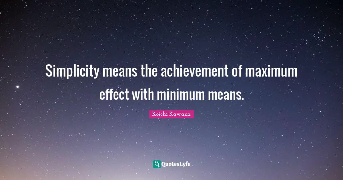 Minimum Quotes: "Simplicity means the achievement of maximum effect with minimum means."