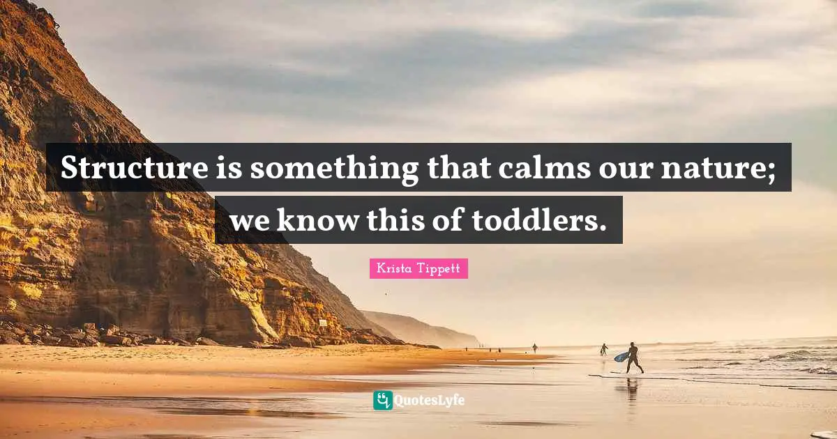 Krista Tippett Quotes: "Structure is something that calms our nature; we know this of toddlers."