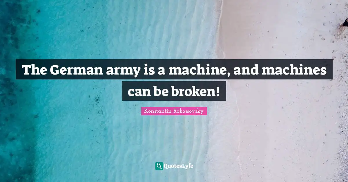 Konstantin Rokossovsky Quotes: "The German army is a machine, and machines can be broken!"