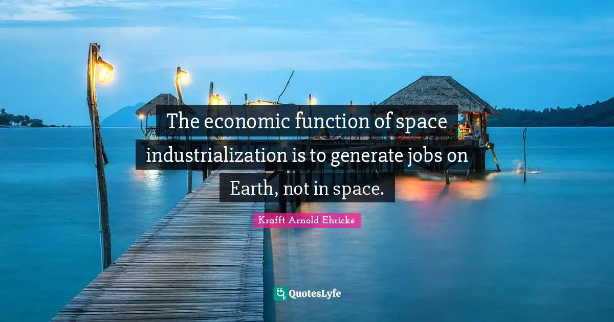 Function Quotes: "The economic function of space industrialization is to generate jobs on Earth, not in space."