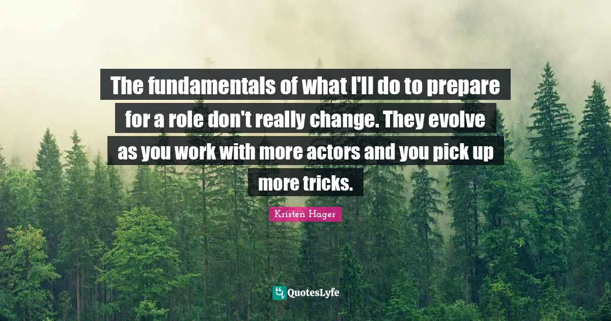 The fundamentals of what I'll do to prepare for a role don't really change. They evolve as you work with more actors and you pick up more tricks.
