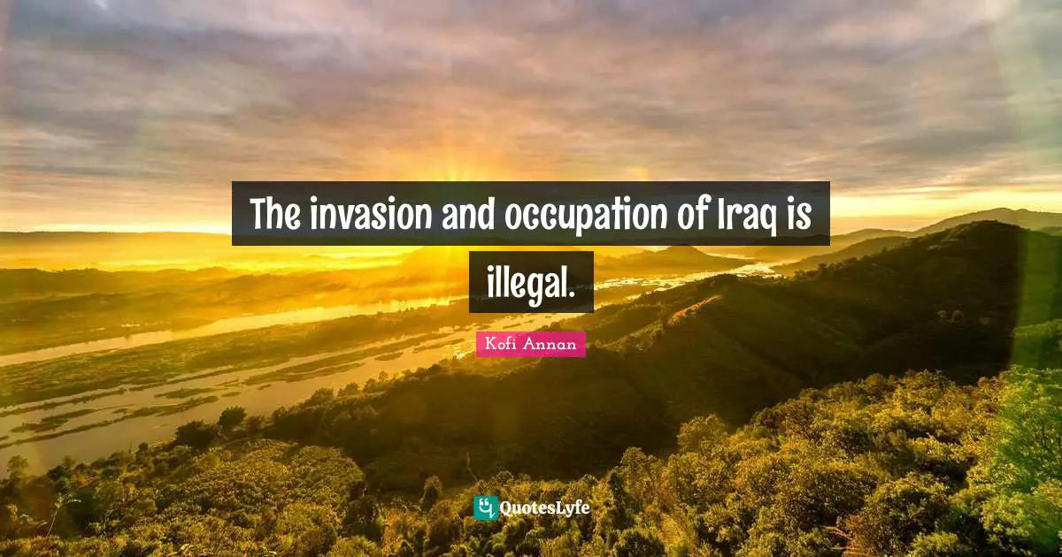 The invasion and occupation of Iraq is illegal.