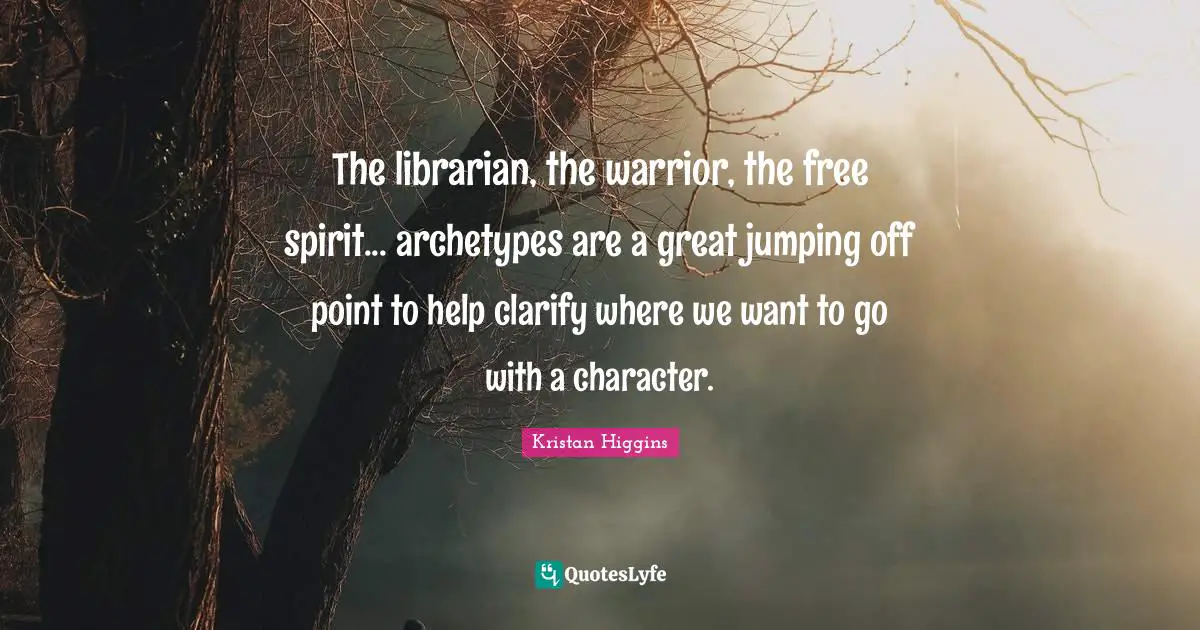 Free Spirit Quotes: "The librarian, the warrior, the free spirit... archetypes are a great jumping off point to help clarify where we want to go with a character."