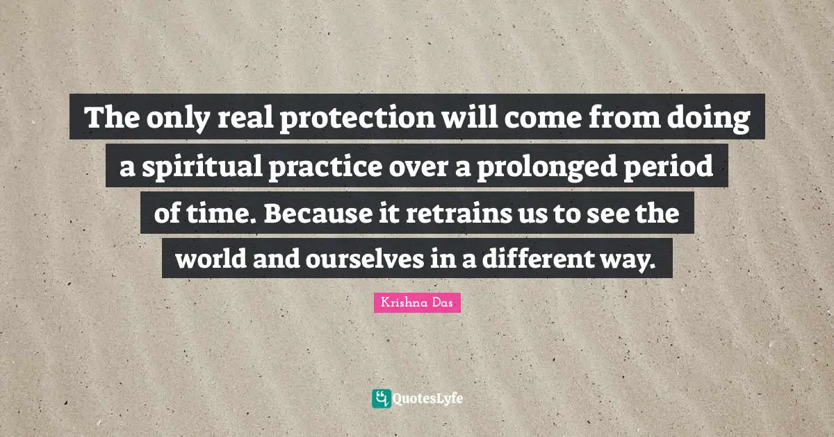 Spiritual Practice Quotes: "The only real protection will come from doing a spiritual practice over a prolonged period of time. Because it retrains us to see the world and ourselves in a different way."
