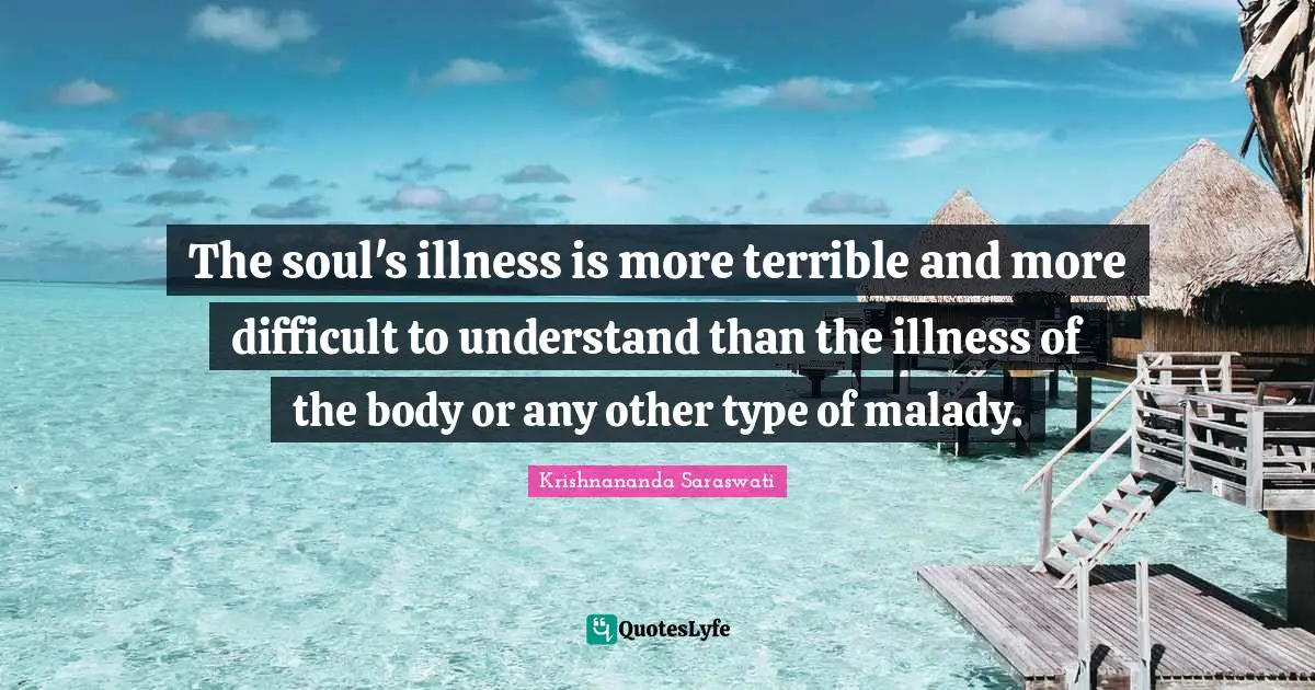 The soul's illness is more terrible and more difficult to understand than the illness of the body or any other type of malady.