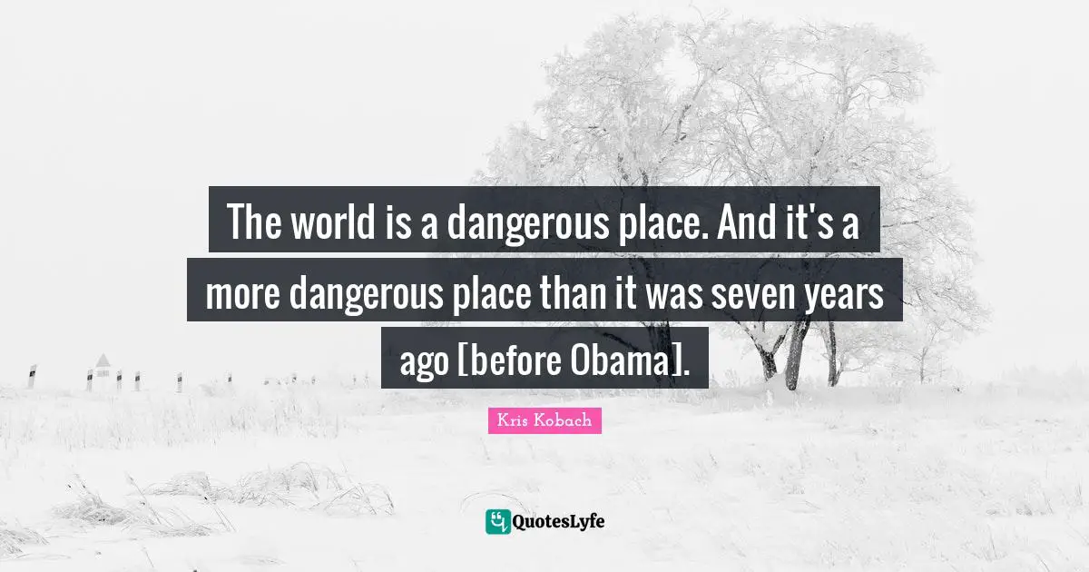 The world is a dangerous place. And it's a more dangerous place than it was seven years ago [before Obama].