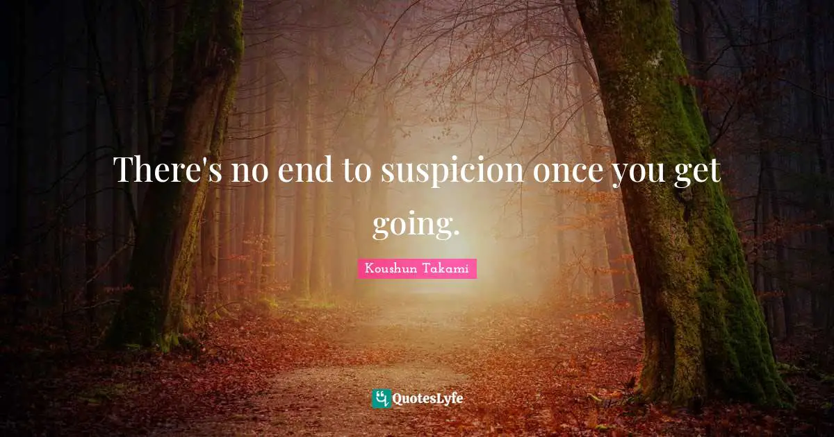 There's no end to suspicion once you get going.
